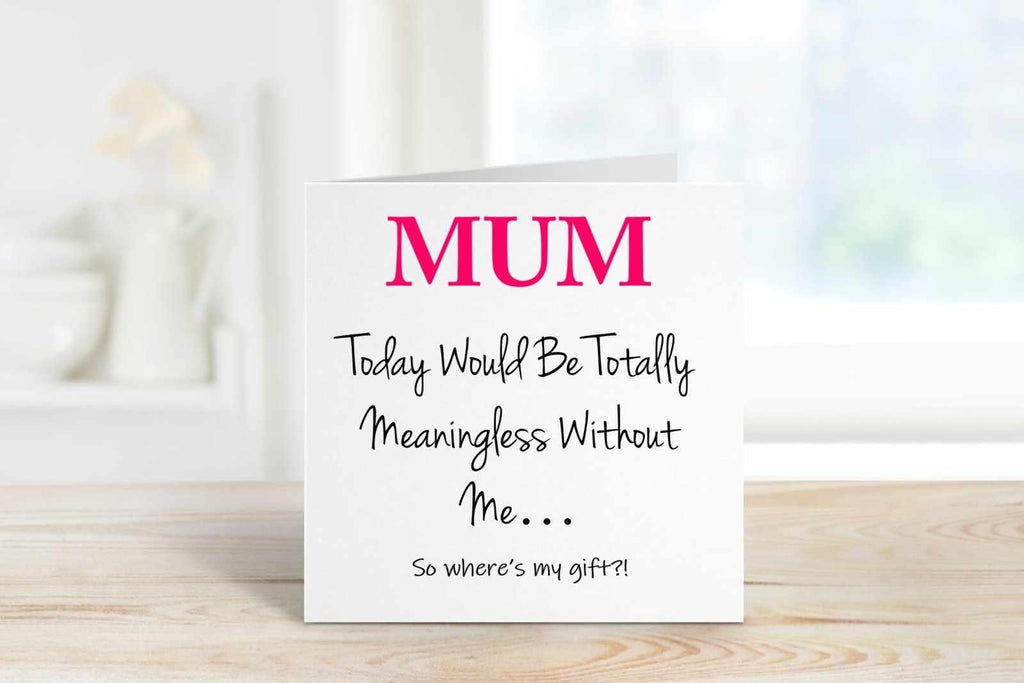 Mum Today Would Be Meaningless Without Me Greetings Card - The Gifted Panda