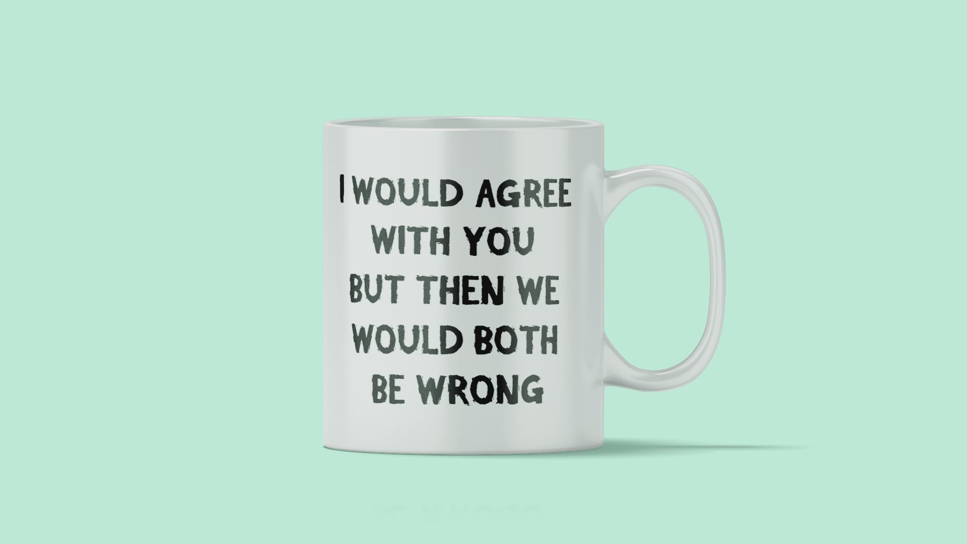 I Would Agree But Then We Would Both Be Wrong Mug