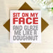 Sit On My Face & Glaze Me Like A Doughnut Greetings Card