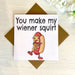 You Make My Wiener Squirt Anniversary Card
